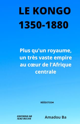 Le Kongo (1350-1880): Plus qu'un royaume, un très vaste empire au cœur de l'Afrique centrale von Independently published