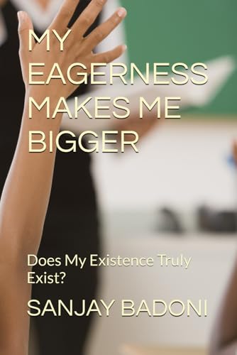 MY EAGERNESS MAKES ME BIGGER: Does My Existence Truly Exist? von Independently published