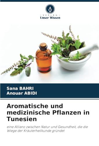 Aromatische und medizinische Pflanzen in Tunesien: eine Allianz zwischen Natur und Gesundheit, die die Wiege der Kräuterheilkunde gründet von Verlag Unser Wissen