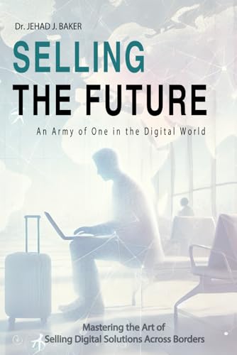 Selling the Future: An Army of One in the Digital World: Mastering the Art of Selling Digital Solutions Across Borders von Publishing Spot