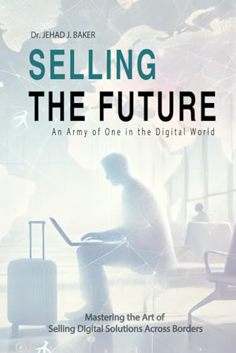 Selling the Future: An Army of One in the Digital World: Mastering the Art of Selling Digital Solutions Across Borders von Independently published