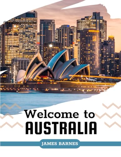 WELCOME TO AUSTRALIA: A COMPREHENSIVE GUIDE TO AUSTRALIA’S BEST DESTINATIONS