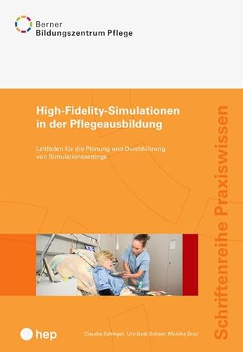 High-Fidelity-Simulationen in der Pflegeausbildung: Leitfaden für die Planung und Durchführung von Simulationssettings (Schriftenreihe Praxiswissen)