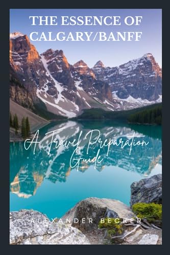 THE ESSENCE OF CALGARY/BANFF: A TRAVEL PREPARATION GUIDE von Independently published