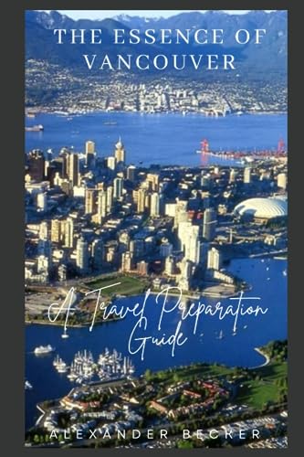 THE ESSENCE OF VANCOUVER: A TRAVEL PREPARATION GUIDE von Independently published