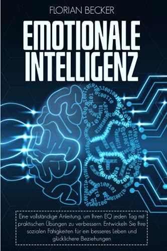 EMOTIONALE INTELLIGENZ: Eine vollständige Anleitung, um Ihren EQ jeden Tag mit praktischen Übungen zu verbessern. Entwickeln Sie Ihre sozialen Fähigkeiten für ein besseres Leben von Independently published