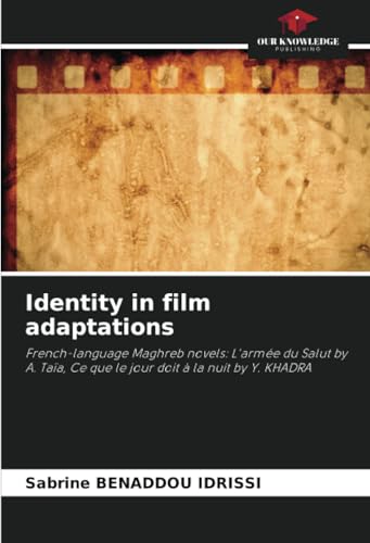 Identity in film adaptations: French-language Maghreb novels: L'armée du Salut by A. Taïa, Ce que le jour doit à la nuit by Y. KHADRA von Our Knowledge Publishing