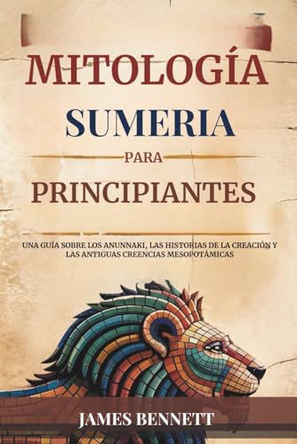 MITOLOGÍA SUMERIA PARA PRINCIPIANTES: Una guía sobre los Anunnaki, las historias de la creación y las antiguas creencias mesopotámicas von Independently published