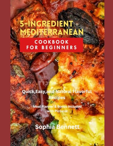 5-INGREDIENT MEDITERRANEAN COOKBOOK FOR BEGINNERS: Quick,Easy,and Natural Flavorful Recipes.(with Pictures)