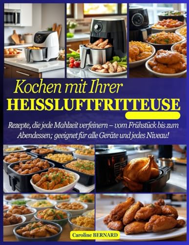 Kochen mit Ihrer Heißluftfritteuse: Rezepte, die jede Mahlzeit verfeinern – vom Frühstück bis zum Abendessen; geeignet für alle Geräte und jedes Niveau! von Independently published