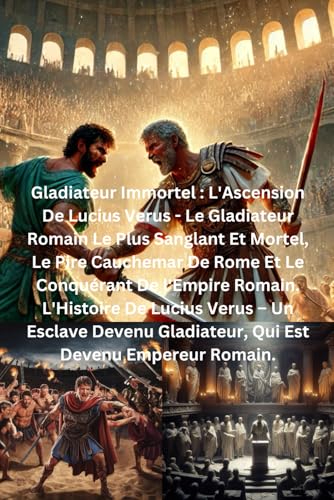 Gladiateur Immortel : L'Ascension De Lucius Verus - Le Gladiateur Romain Le Plus Sanglant Et Mortel, Le Pire Cauchemar De Rome Et Le Conquérant De ... Gladiateur, Qui Est Devenu Empereur Romain Gladiateur Immortel : L'Ascension De Lucius Verus - Le Gladiateur Romain Le Plus Sanglant Et Mortel, Le Pire Cauchemar De Rome Et Le Conquérant De ... Gladiateur, Qui Est Devenu Empereur Romain von Independently published