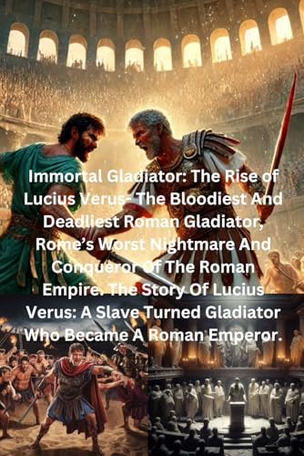 Immortal Gladiator: The Rise of Lucius Verus - The Bloodiest And Deadliest Roman Gladiator, Rome’s Worst Nightmare And Conqueror Of The Roman Empire: ... Turned Gladiator Who Became a Roman Emperor Immortal Gladiator: The Rise of Lucius Verus - The Bloodiest And Deadliest Roman Gladiator, Rome’s Worst Nightmare And Conqueror Of The Roman Empire: ... Turned Gladiator Who Became a Roman Emperor von Independently published