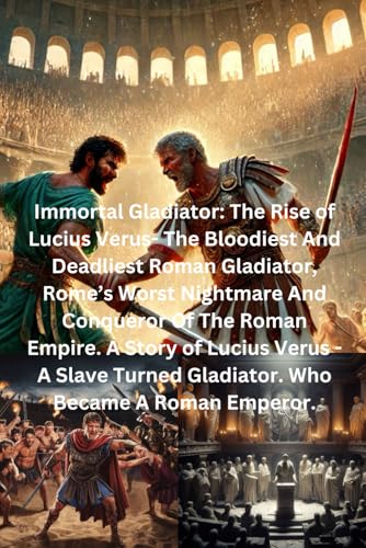 Immortal Gladiator: The Rise of Lucius Verus - The Bloodiest And Deadliest Roman Gladiator, Rome’s Worst Nightmare And Conqueror Of The Roman Empire: ... Turned Gladiator. Who Became A Roman Emperor Immortal Gladiator: The Rise of Lucius Verus - The Bloodiest And Deadliest Roman Gladiator, Rome’s Worst Nightmare And Conqueror Of The Roman Empire: ... Turned Gladiator. Who Became A Roman Emperor von Independently published