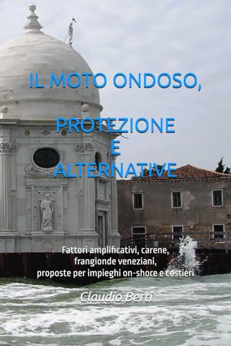 IL MOTO ONDOSO, PROTEZIONE E ALTERNATIVE: Fattori amplificativi, carene adeguate e frangionde veneziani, proposte per impieghi on-shore e costieri von Independently published