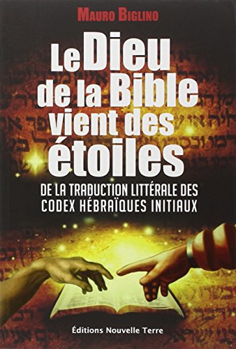Le Dieu de la bible vient des étoiles : De la traduction littérale des codex hébraïques initiaux Le Dieu de la bible vient des étoiles : De la traduction littérale des codex hébraïques initiaux