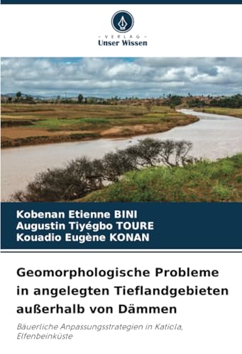 Geomorphologische Probleme in angelegten Tieflandgebieten außerhalb von Dämmen: Bäuerliche Anpassungsstrategien in Katiola, Elfenbeinküste von Verlag Unser Wissen