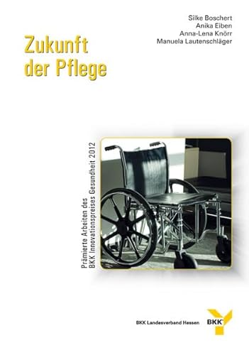 Zukunft der Pflege. Prämierte Arbeiten des BKK Innovationspreises Gesundheit 2012 (BKK-Innovationspreis Gesundheit) von Mabuse-Verlag