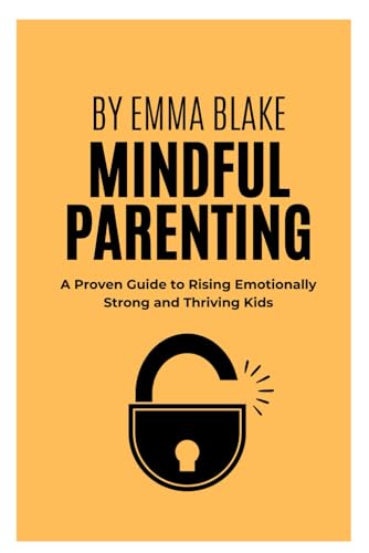 THE MINDFUL PARENTING: A Proven Guide To Rising Emotionally Strong and Thriving Kids von Independently published