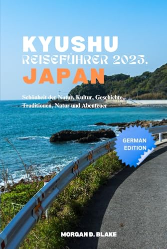 KYUSHU REISEFÜHRER 2025, JAPAN: Schönheit der Natur, Kultur, Geschichte, Traditionen, Natur und Abenteuer KYUSHU REISEFÜHRER 2025, JAPAN: Schönheit der Natur, Kultur, Geschichte, Traditionen, Natur und Abenteuer von Independently published