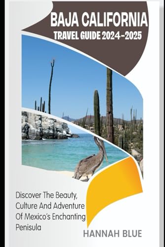BAJA CALIFORNIA TRAVEL GUIDE 2024-2025: Discover The Beauty, Culture, And Adventure Of Mexico's Enchanting Peninsula (Travel Guide For City's)