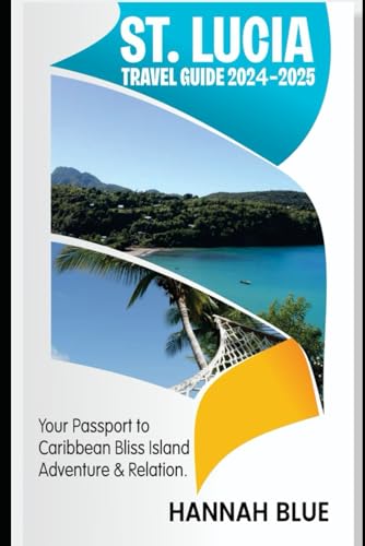 ST. LUCIA TRAVEL GUIDE 2024-2025: Your Passport To Caribbean Bliss, Island Adventure And Relaxation (Travel Guide For Countries)
