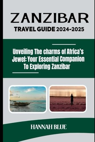 ZANZIBAR TRAVEL GUIDE 2024-2025: Unveiling The Charms Of Africa's Jewel: Your Essential Companion To Exploring Zanzibar (Travel Guide For City's)