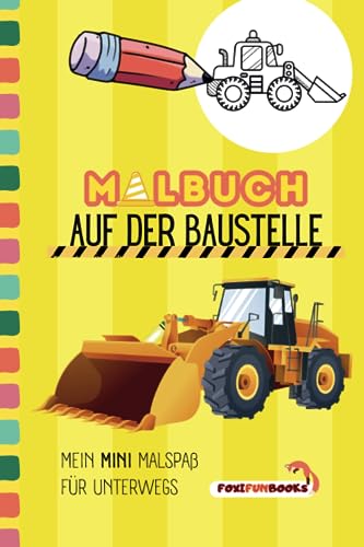 Malbuch - Auf der Baustelle - kleine fleißige Arbeiter: Mit Bagger, Kipplaster, Kran, Dampfwalze, Betonmischer & Co. zum Kritzel-Spaß (Malbücher - Mini Malhefte für unterwegs - FOXIFUNBOOKS) von Independently published