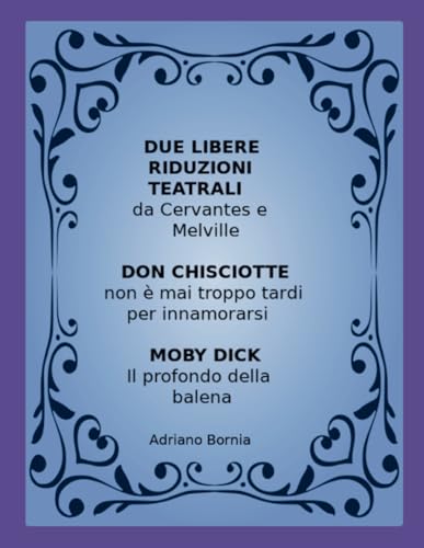 DUE LIBERE RAPPRESENTAZIONI TEATRALI - DON CHISCIOTTE E MOBY DICK: NON E' MAI TROPPO TARDI PER INNAMORARSI E IL PROFONDO DELLA BALENA von Lulu.com