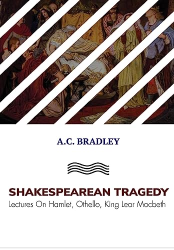 SHAKESPEAREAN TRAGEDY: Lectures On Hamlet, Othello, King Lear Macbeth
