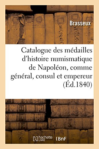 Catalogue des médailles de l'histoire numismatique de Napoléon, comme général, consul et empereur: Frappées À La Monnaie de Paris, Depuis La Bataille de Montenotte En 1796 Jusqu'à Nos Jours