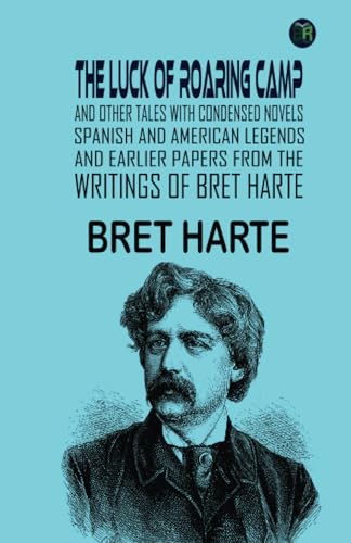 The Luck of Roaring Camp and Other Tales With Condensed Novels,: Spanish and American Legends, and Earlier Papers FROM THE WRITINGS OF BRET HARTE von Zinc Read