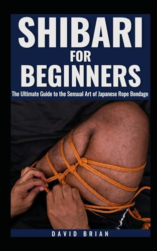 SHIBARI FOR BEGINNERS: The Ultimate Guide to the Sensual Art of Japanese Rope Bondage