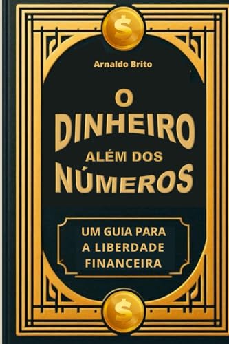O DINHEIRO ALÉM DOS NÚMEROS: Um Guia para a Liberdade Financeira von Independently published