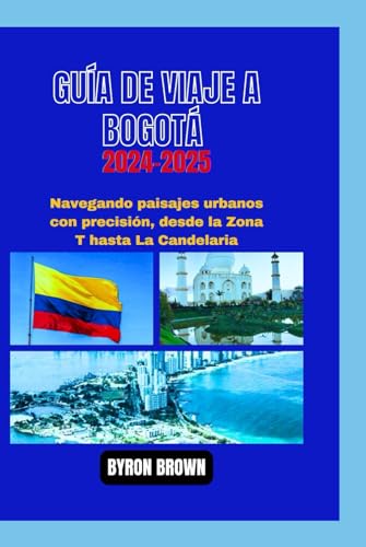 GUÍA DE VIAJE A BOGOTÁ 2024-2025: Navegando paisajes urbanos con precisión, desde la Zona T hasta La Candelaria (Unforgettable Travel Adventures Series) von Independently published