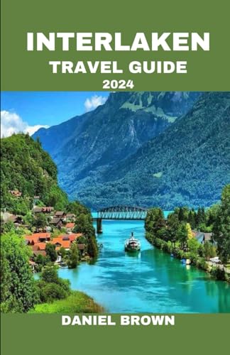 Interlaken Travel Guide 2024: Experience the Best Attractions, Adventures, Food and Drinks, Cultural Experiences, Sample Itineraries and Hidden Gems. Interlaken Travel Guide 2024: Experience the Best Attractions, Adventures, Food and Drinks, Cultural Experiences, Sample Itineraries and Hidden Gems.