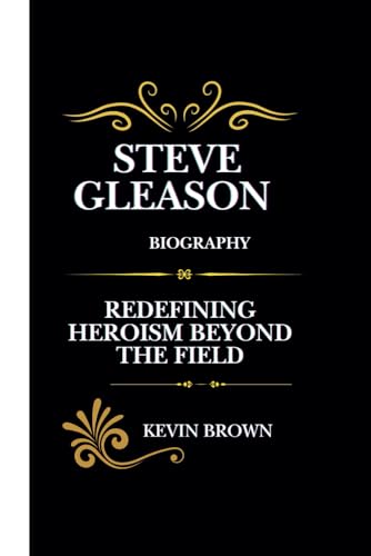 STEVE GLEASON BIOGRAPHY: REDEFINING HEROISM BEYOND THE FIELD STEVE GLEASON BIOGRAPHY: REDEFINING HEROISM BEYOND THE FIELD von Independently published