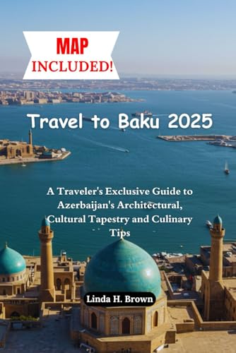 Travel to Baku 2025: A Traveler's Exclusive Guide to Azerbaijan's Architectural, Cultural Tapestry and Culinary Tips von Independently published