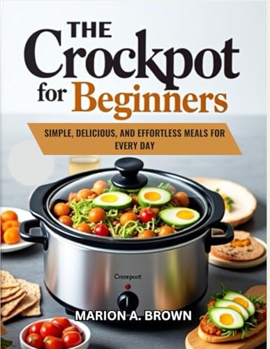 THE CROCKPOT RECIPES FOR BEGINNERS: SIMPLE, DELICIOUS, AND EFFORTLESS MEALS FOR EVERY DAY von Independently published