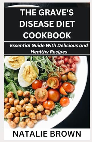 The Grave's Disease Diet Cookbook: Essential Guide With Delicious and Healthy Recipes von Independently published