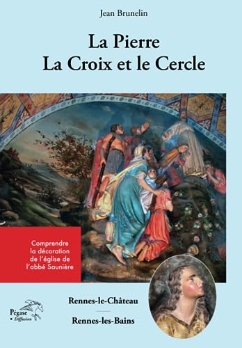 Rennes-le-Château/ Rennes-les-Bains. La Pierre, la Croix et le Cercle: Comprendre la décoration de l'église de l'abbé Saunière von CNIL