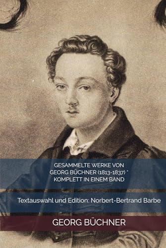 GESAMMELTE WERKE VON GEORG BÜCHNER (1813-1837) * KOMPLETT IN EINEM BAND: Textauswahl und Edition: Norbert-Bertrand Barbe von Independently published