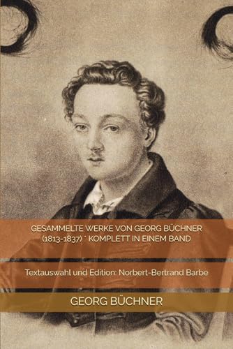 GESAMMELTE WERKE VON GEORG BÜCHNER (1813-1837) * KOMPLETT IN EINEM BAND: Textauswahl und Edition: Norbert-Bertrand Barbe von Independently published