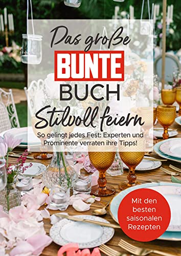 Das große BUNTE-Buch – Stilvoll feiern: So gelingt jedes Fest: Experten und Prominente verraten ihre Tipps! von BUNTE Bücher – BUNTE Entertainment Verlag