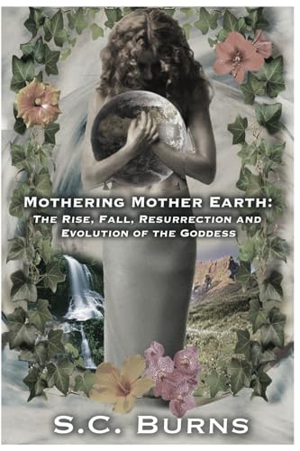 Mothering Mother Earth: The Rise, Fall, Resurrection and Evolution of the Goddess von Bowker