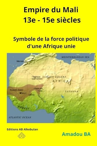 Empire du Mali (13e - 15e siècles): Symbole de la force politique d'une Afrique unie (L'empire du Songhay (1464-1591) Symbole de diversité et de ... en Afrique de l'Ouest médiévale, Band 2) von Editions AB
