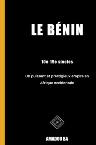 Le Bénin (10e-19e siècles): Un puissant et prestigieux empire en Afrique de l'Ouest