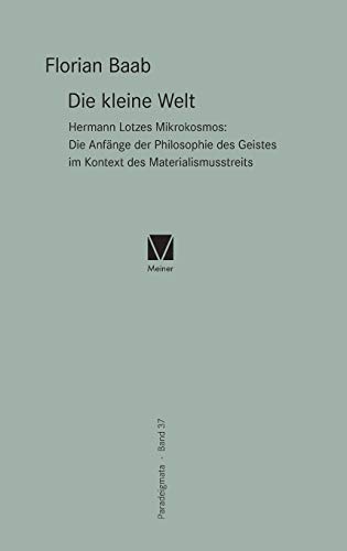 Die kleine Welt: Hermann Lotzes Mikrokosmos: Die Anfänge der Philosophie des Geistes im Kontext des Materialismusstreits (Paradeigmata)