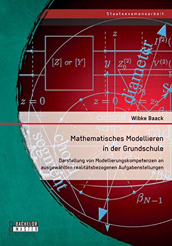 Mathematisches Modellieren in der Grundschule: Darstellung von Modellierungskompetenzen an ausgewählten realitätsbezogenen Aufgabenstellungen Mathematisches Modellieren in der Grundschule: Darstellung von Modellierungskompetenzen an ausgewählten realitätsbezogenen Aufgabenstellungen