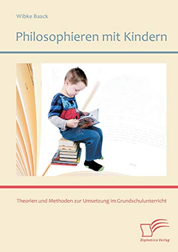 Philosophieren mit Kindern: Theorien und Methoden zur Umsetzung im Grundschulunterricht von Diplomica Verlag