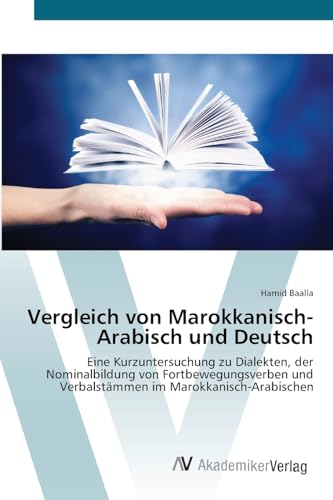 Vergleich von Marokkanisch-Arabisch und Deutsch: Eine Kurzuntersuchung zu Dialekten, der Nominalbildung von Fortbewegungsverben und Verbalstämmen im Marokkanisch-Arabischen von VDM Verlag